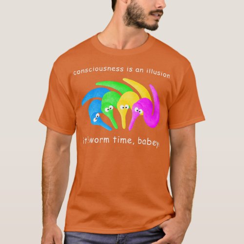 Consciousness is an Illusion Its Worm Time Babey  T_Shirt