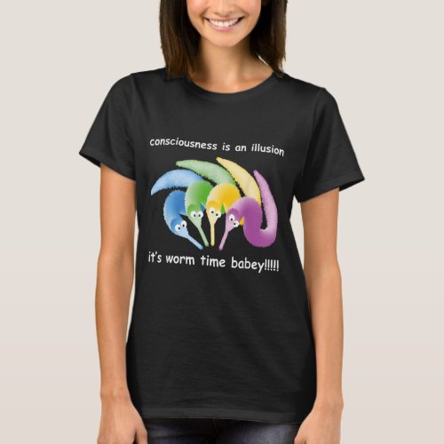 Consciousness is an Illusion its Worm Time Babey T_Shirt