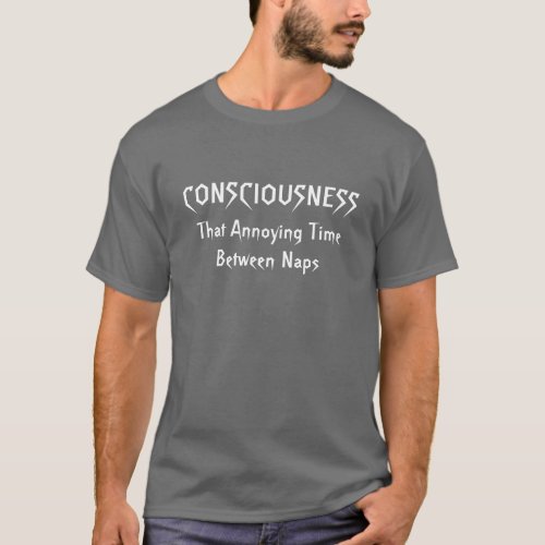 ConsciousnessThat Annoying Time Between Naps T_Shirt