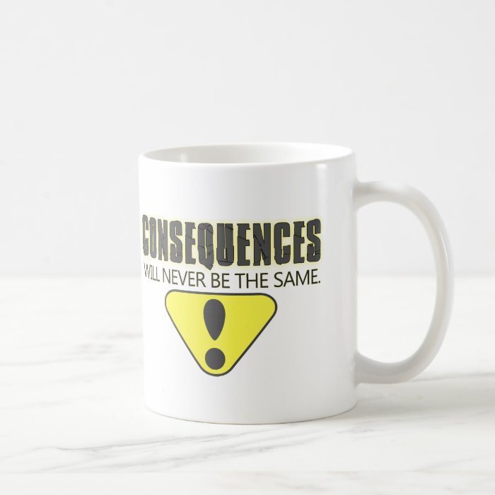 Consequences will never be the same mug