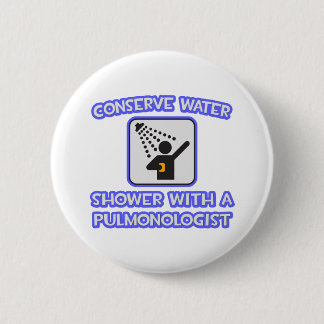Conserve Water .. Shower With a Pulmonologist Pinback Button