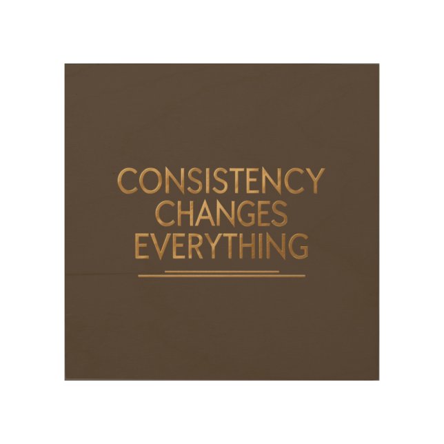 Consistency Changes Everything – Motivation for Re Wood Wall Art (Front)