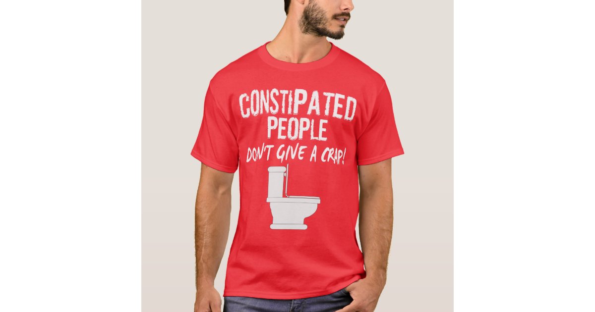 Constipated People Don T Give A T Shirt Zazzle