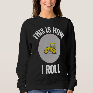 Construction Asphalt Roller This Is How I Roll Wor Sweatshirt
