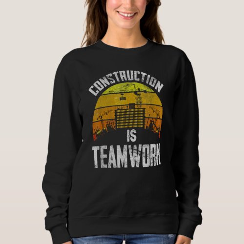 Construction Is Teamwork Worker Site Sweatshirt