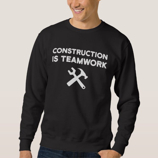 Construction Is Teamwork Worker Team Site Sweatshirt (Front)