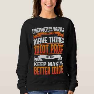 Construction Worker I Make Things Idiot Proof Sweatshirt
