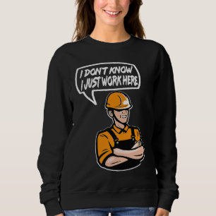 Construction Worker Quote I dont know Just work he Sweatshirt