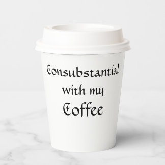Consubstantial with my Coffee Paper Cups