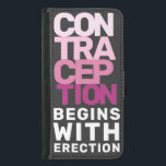Contraception Begins With Erection Women's Rights Samsung Galaxy S5 Wallet Case<br><div class="desc">Thank you for supporting the Hands0ff movement and standing with us in this fight for reproductive rights. From frustration, resilience, and determination of people standing up against oppression, this bold design seeks to amplify the voices of those fighting for civil rights, equality, and justice. I am a queer female business...</div>