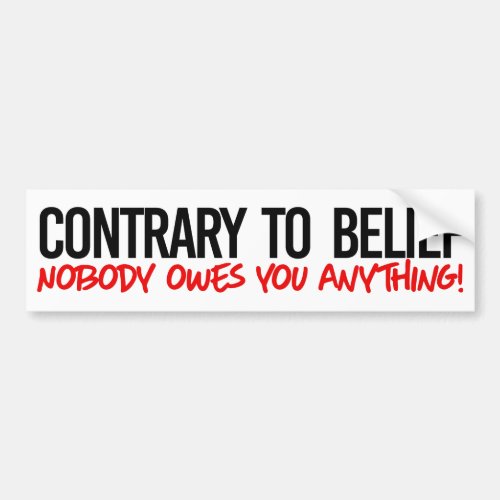 Contrary to belief No one owes you anything Bumper Sticker