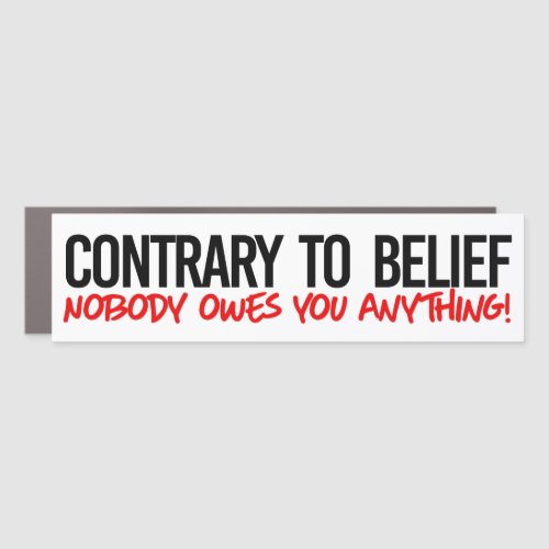 Contrary to belief No one owes you anything Car Magnet