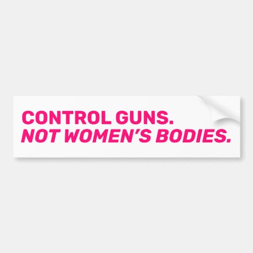 Control guns Not womenâs bodies Hot pink white Bumper Sticker
