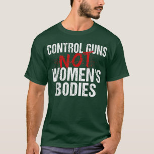 Control Guns Not Womens Bodies T-Shirt