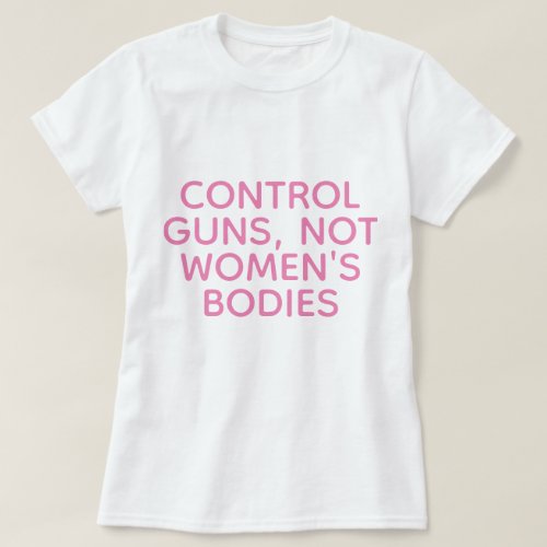 Control Guns Not Womens Bodies T_Shirt
