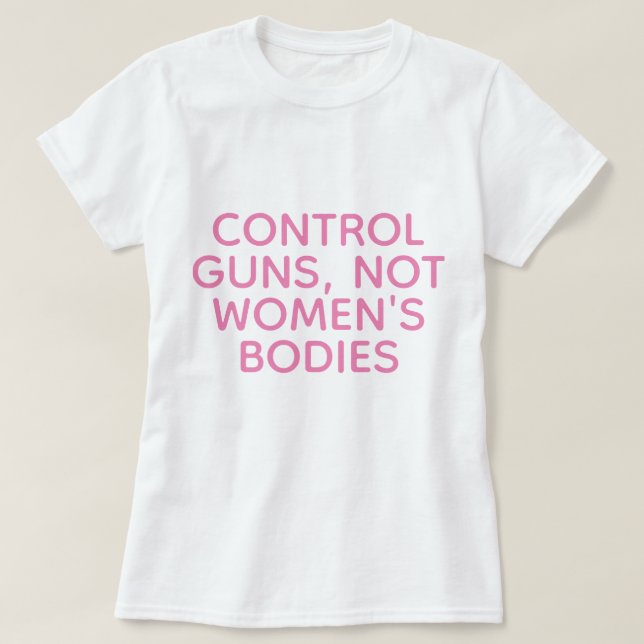 Control Guns, Not Women's Bodies T-Shirt (Design Front)