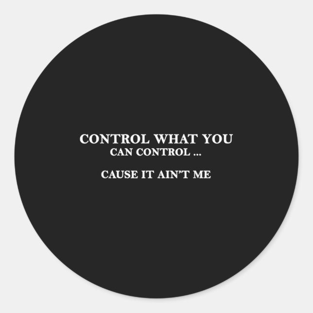 Control What You Can Control Cause It Ain't Me  Classic Round Sticker (Front)
