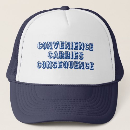 Convenience Carries Consequence Trucker Hat