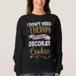 Cookie Decorating Therapy For Decorators Sweatshirt<br><div class="desc">Cookie Decorating Therapy For Decorators</div>