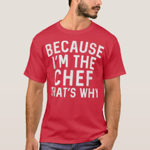 Cooking Because Im The Chef Thats Why Kitchen Staf T-Shirt