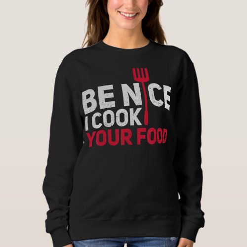 Cooking Chefs Cooks Cooking Chefs Be Nice I Cook Y Sweatshirt