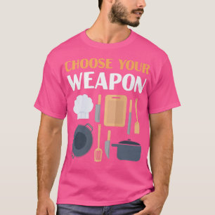 Cooking Cook Tools Kitchen Chef Choose Your Weapon T-Shirt