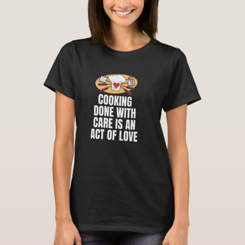 Cooking done with care is an act of love T_Shirt