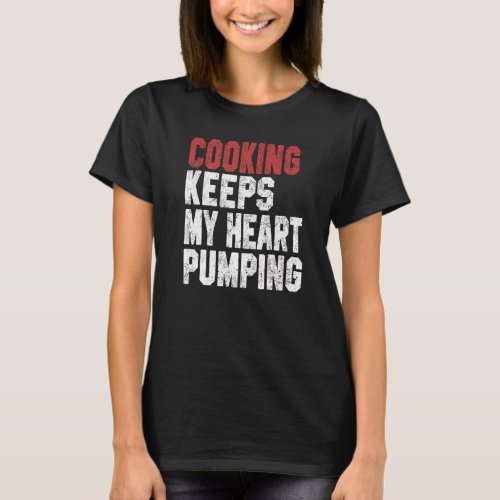 Cooking Keeps My Heart Pumping Chef Baker Dad Mom T_Shirt