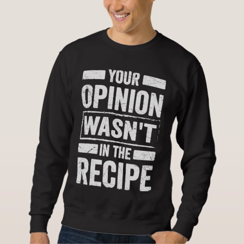 Cooking Sayings Your Opinion Wasnt In the Recipe Sweatshirt