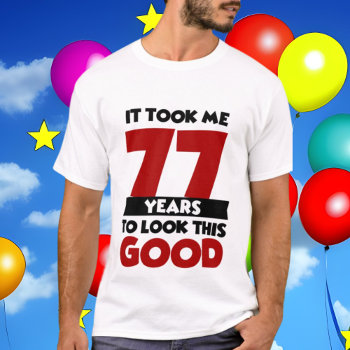 Cool 77th Birthday Look Good Unisex T-shirt by DoodlesGifts at Zazzle
