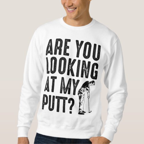 Cool Are You Looking At My Putt Funny Golf Gift Me Sweatshirt