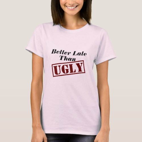 cool better late than ugly late funny late design T_Shirt