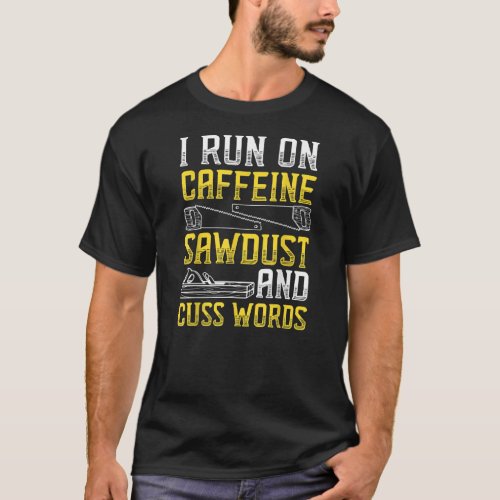 Cool Carpenter I Run On Caffeine Sawdust And Cuss T_Shirt