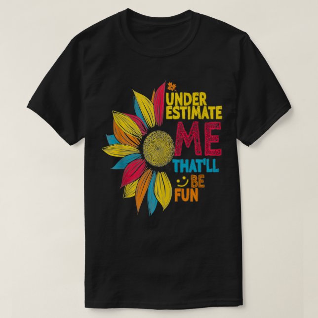 Cool Colorful Sunflower Underestimate Me That'll B T-Shirt (Design Front)