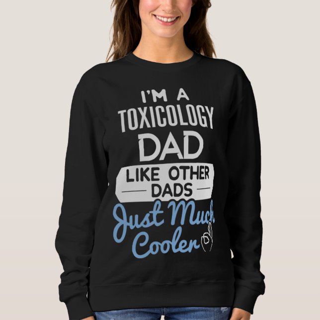 Cool Fathers Day  Toxicology Dad Sweatshirt (Front)