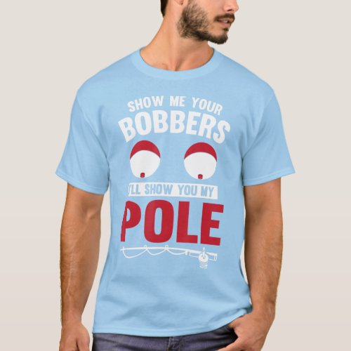 Cool Gag Show Me Your Bobbers Ill Show You My Pol T_Shirt