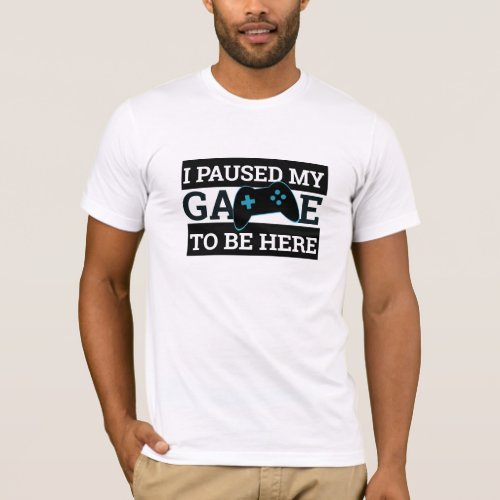 Cool Gamer Tee I Paused My Game to Be Here T_Shirt