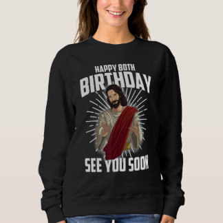 Cool Happy 80th Birthday Gift Funny Jesus See You Sweatshirt