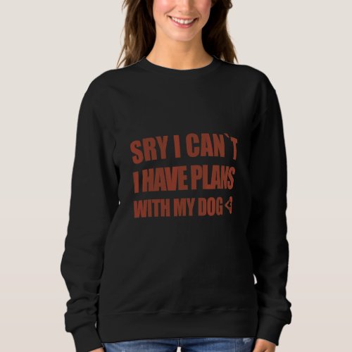 Cool Have Plans With My Dog Saying Sorry I Cant Sweatshirt