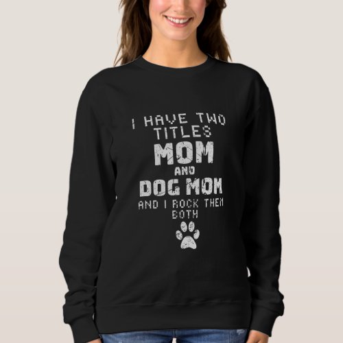 Cool I Have Two Titles Mom And Dog Mom Animal Love Sweatshirt