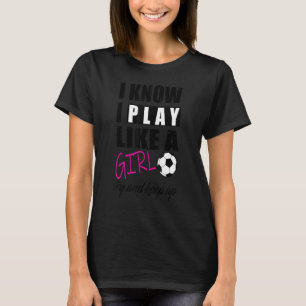 Cool I Know I Play Like A Girl Soccer T-Shirt