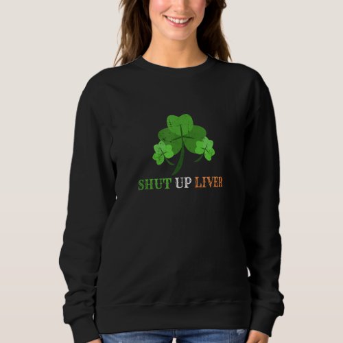 Cool Irish Culture Shut Up Liver Shamrock St Patri Sweatshirt
