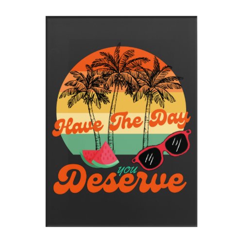 Cool Motivational Quote Have The Day You Deserve Acrylic Print