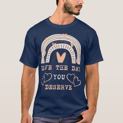 Cool Motivational Quote Have the Day you Deserve T_Shirt