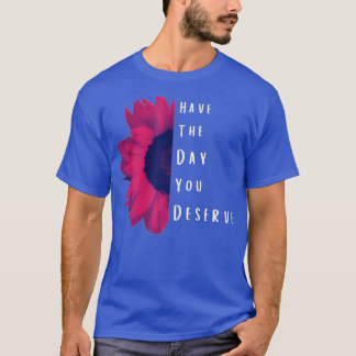 Cool Motivational Quotes Have The Day You Deserve T-Shirt
