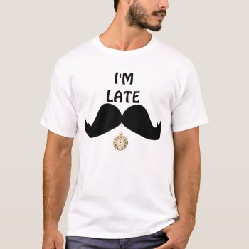 Cool Mustache I'm Late. T-shirt by AJ_Graphics at Zazzle