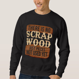 Cool No Scrap Woodworking Carpentry Carpenter Sweatshirt