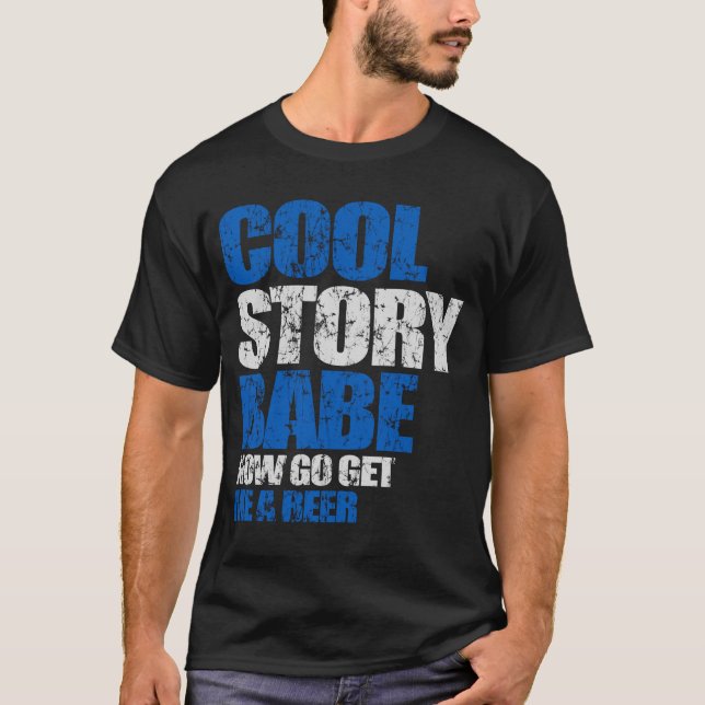 Cool Story Babe. Now go get me a beer T-Shirt (Front)