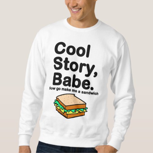 Cool Story  Babe Now go make me a sandwich Sweatshirt