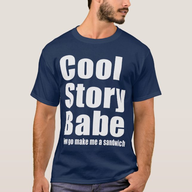 Cool Story Babe. Now go make me a sandwich T-Shirt (Front)